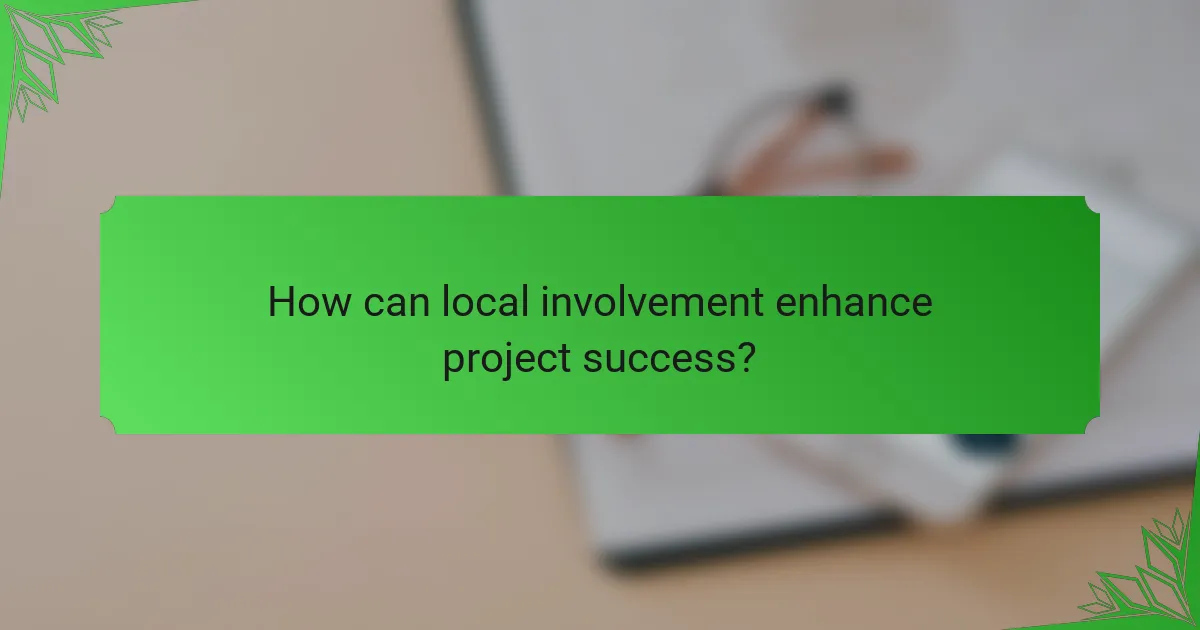 How can local involvement enhance project success?