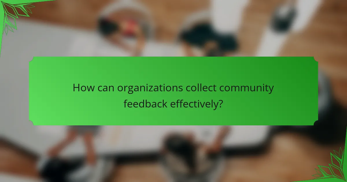 How can organizations collect community feedback effectively?