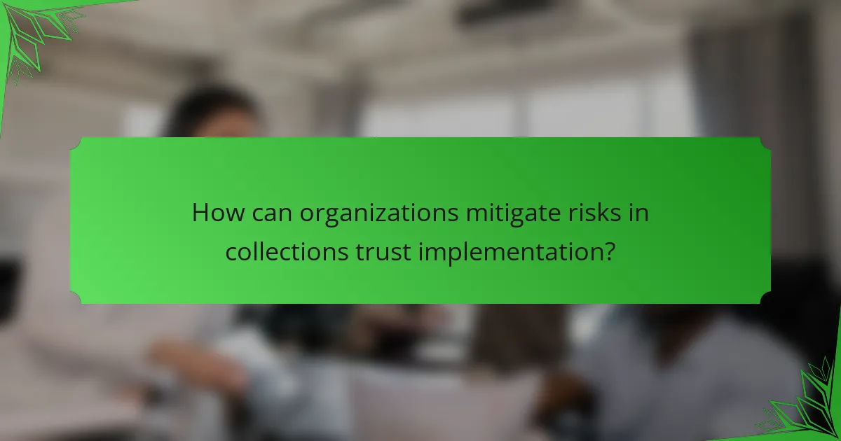 How can organizations mitigate risks in collections trust implementation?