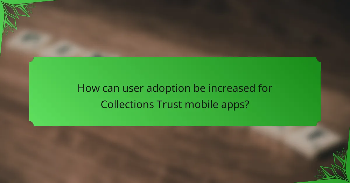 How can user adoption be increased for Collections Trust mobile apps?