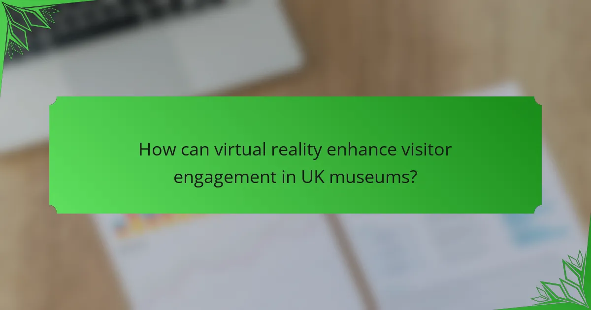 How can virtual reality enhance visitor engagement in UK museums?