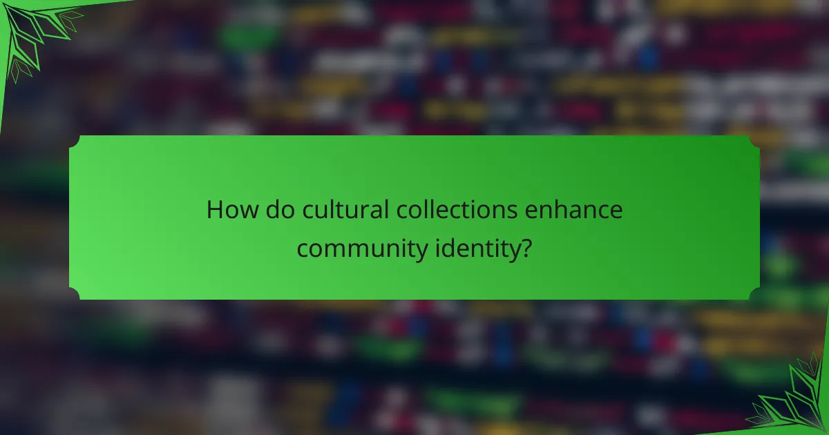 How do cultural collections enhance community identity?