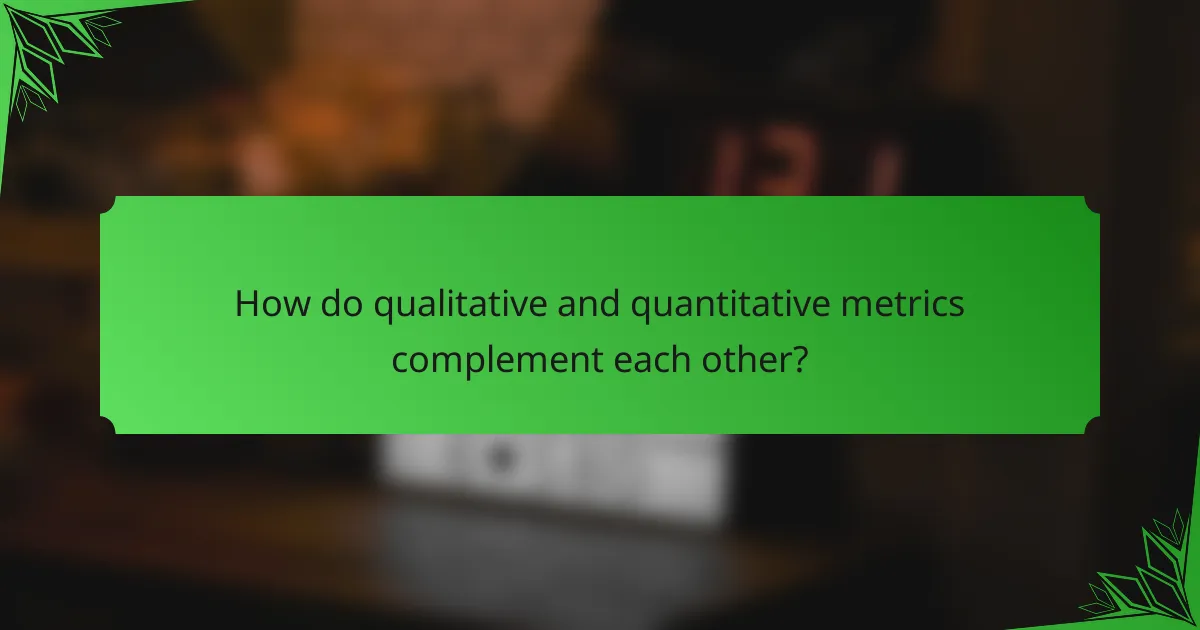 How do qualitative and quantitative metrics complement each other?