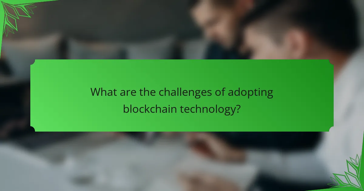 What are the challenges of adopting blockchain technology?