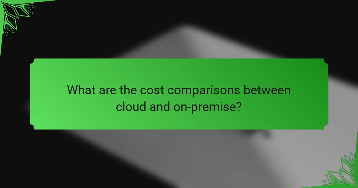 What are the cost comparisons between cloud and on-premise?