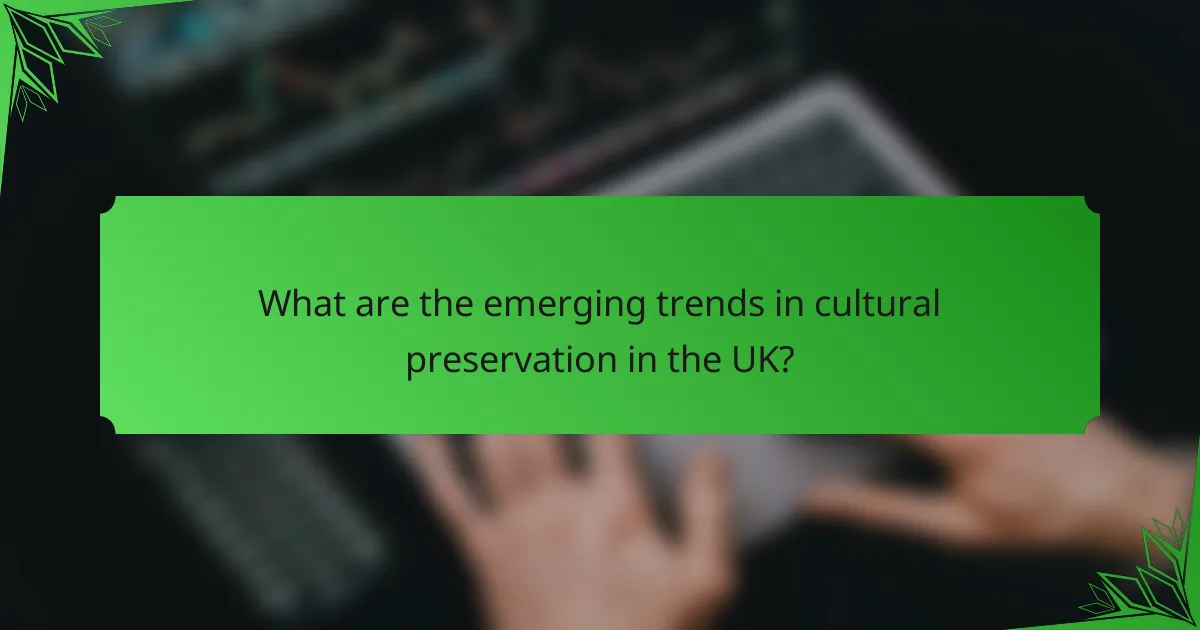 What are the emerging trends in cultural preservation in the UK?