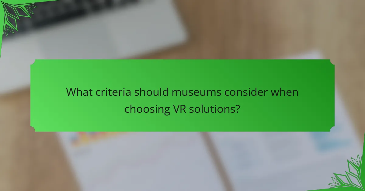 What criteria should museums consider when choosing VR solutions?