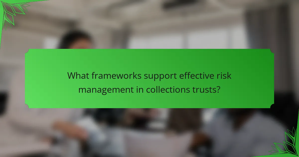 What frameworks support effective risk management in collections trusts?